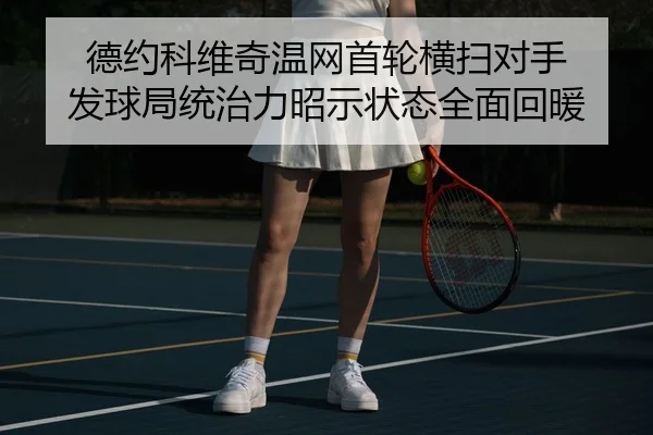 德约科维奇温网首轮横扫对手 发球局统治力昭示状态全面回暖
